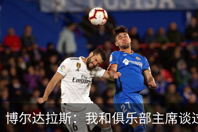 博尔达拉斯：我和俱乐部主席谈过了，我们澄清了误会