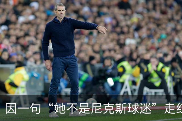 因一句“她不是尼克斯球迷”走红，她至今不解话筒怎么漏的