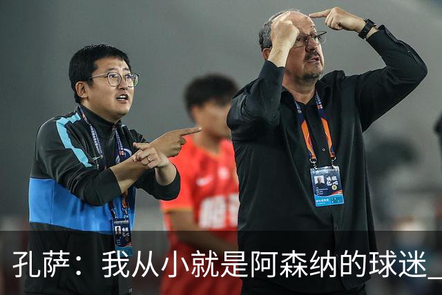 孔萨：我从小就是阿森纳的球迷 我们的目标是赢下欧冠冠军