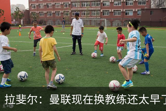 拉斐尔：曼联现在换教练还太早了；看到球队现在的处境很难过