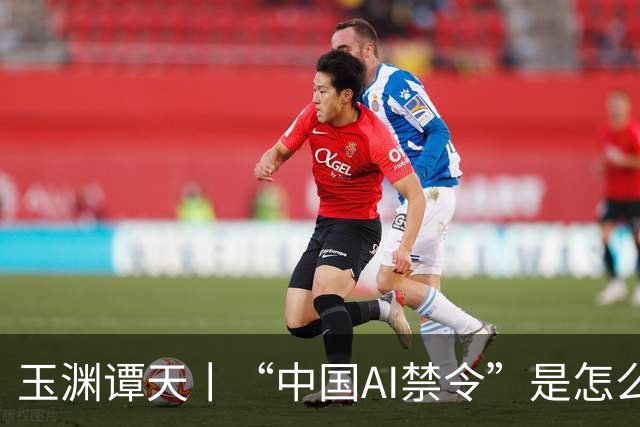 玉渊谭天丨“中国AI禁令”是怎么回事？是不是政策转向的信号？