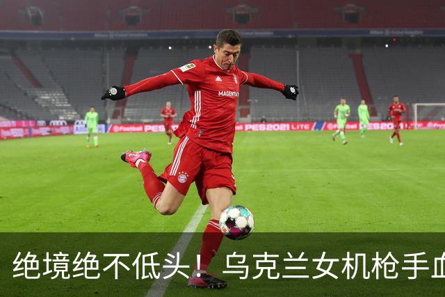 绝境绝不低头！乌克兰女机枪手血战三天三夜，成首位女英雄
